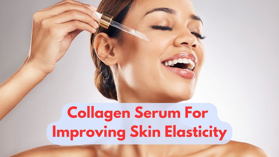 How To Use A Collagen Serum For Improving Skin Elasticity?