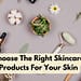 How To Choose The Right Skincare Products For Your Skin?