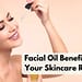 Facial Oil Benefits Into Your Skincare Routine