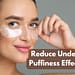 How To Reduce Under Eye Puffiness Effectively?