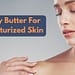 How To Effectively Use A Body Butter For Moisturized Skin?