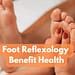 How Does Foot Reflexology Benefit Health?